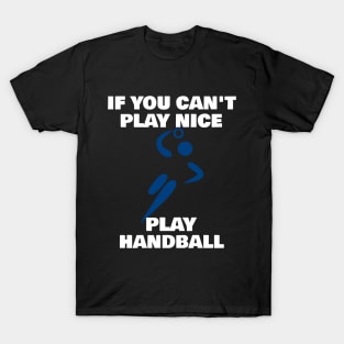 If You Can't Play Nice Play Handball T-Shirt